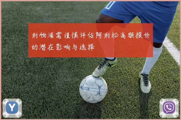 利物浦需谨慎评估阿利松高额报价的潜在影响与选择