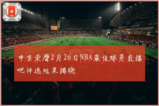 申京荣膺2月26日NBA最佳球员直播吧评选结果揭晓