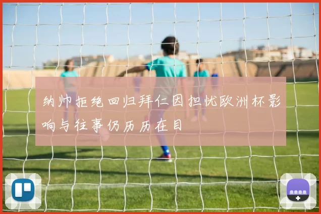 纳帅拒绝回归拜仁因担忧欧洲杯影响与往事仍历历在目