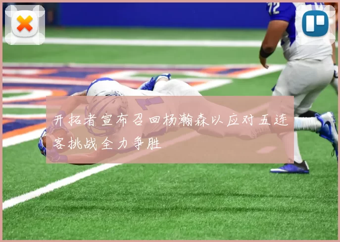 开拓者宣布召回杨瀚森以应对五连客挑战全力争胜