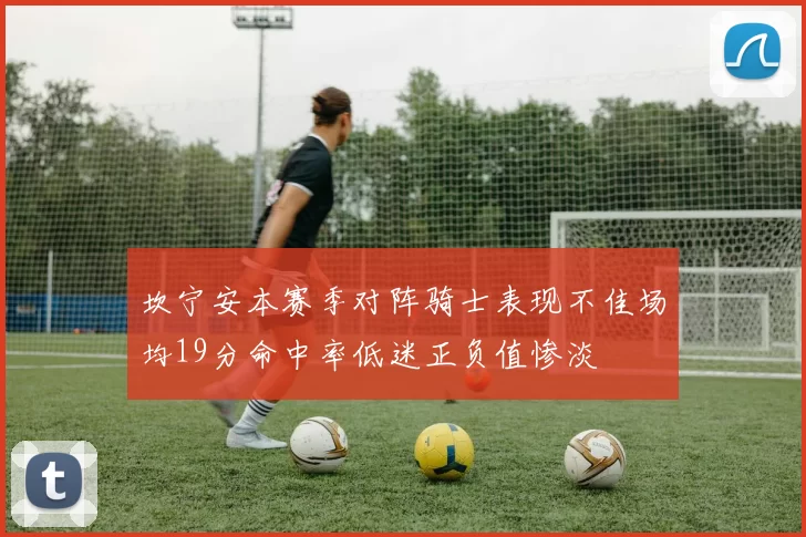 坎宁安本赛季对阵骑士表现不佳场均19分命中率低迷正负值惨淡