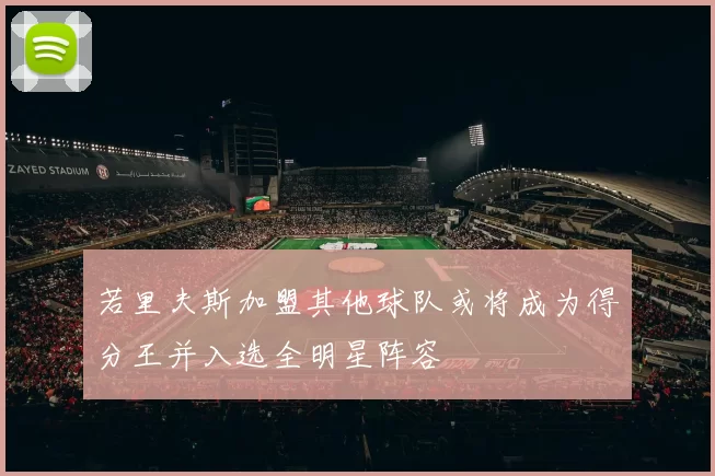 若里夫斯加盟其他球队或将成为得分王并入选全明星阵容