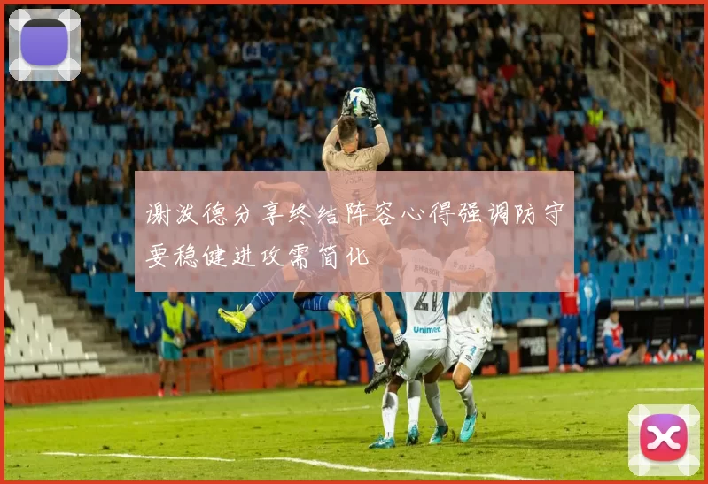 谢泼德分享终结阵容心得强调防守要稳健进攻需简化