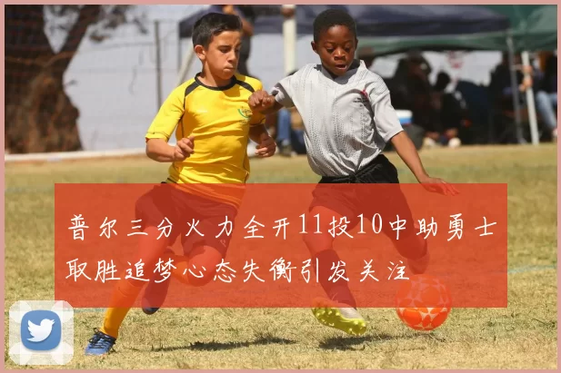 普尔三分火力全开11投10中助勇士取胜追梦心态失衡引发关注