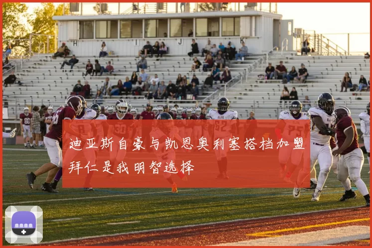 迪亚斯自豪与凯恩奥利塞搭档加盟拜仁是我明智选择
