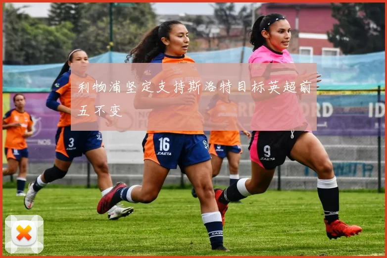 利物浦坚定支持斯洛特目标英超前五不变