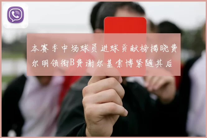 本赛季中场球员进球贡献榜揭晓费尔明领衔B费谢尔基索博紧随其后